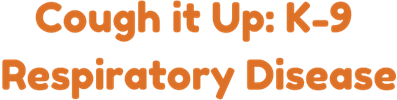 Text: Cough it up: K-9 Respiratory Disease