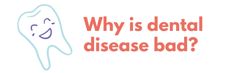 Icon w/cute smiling tooth and text: Why is dental disease bad?